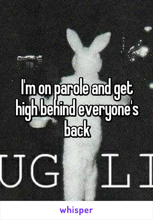I'm on parole and get high behind everyone's back