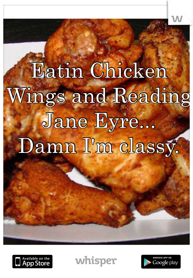 Eatin Chicken Wings and Reading Jane Eyre...
Damn I'm classy.