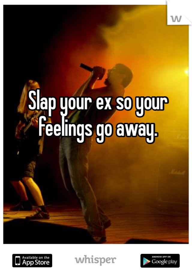 Slap your ex so your feelings go away.