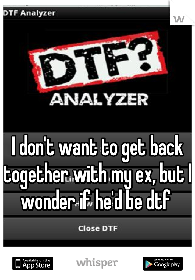 I don't want to get back together with my ex, but I wonder if he'd be dtf 