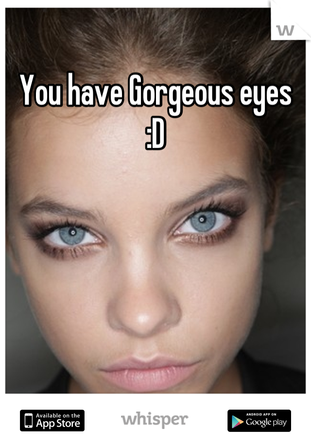 You have Gorgeous eyes  :D