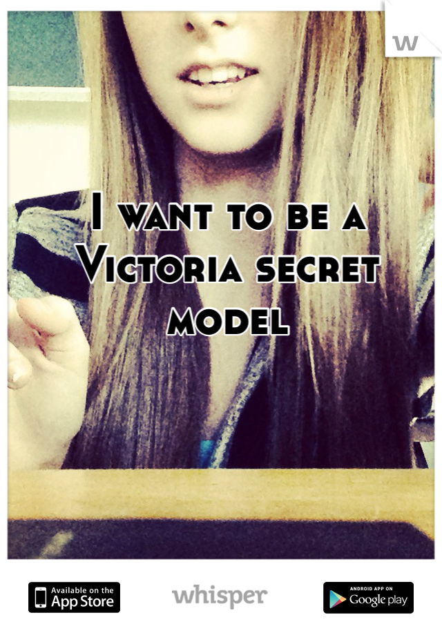 I want to be a Victoria secret model