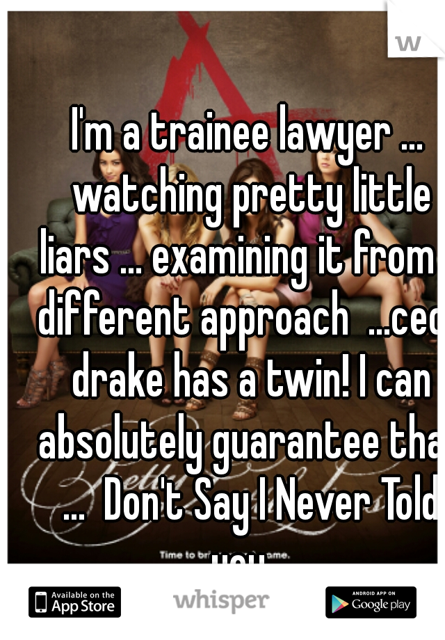 I'm a trainee lawyer ... watching pretty little liars ... examining it from a different approach  ...cece drake has a twin! I can absolutely guarantee that ...  Don't Say I Never Told you.  