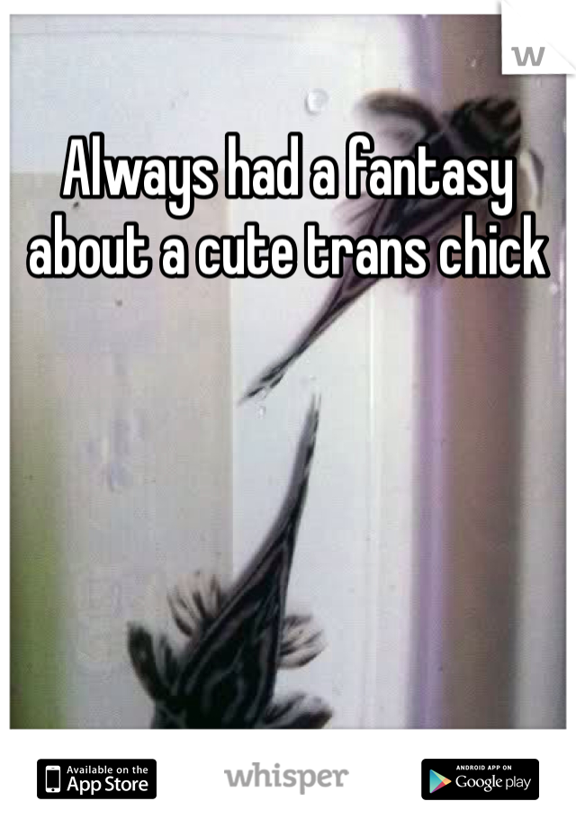 Always had a fantasy about a cute trans chick 