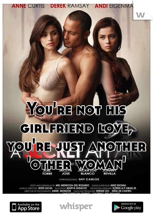 You're not his girlfriend love, you're just another 'other woman'