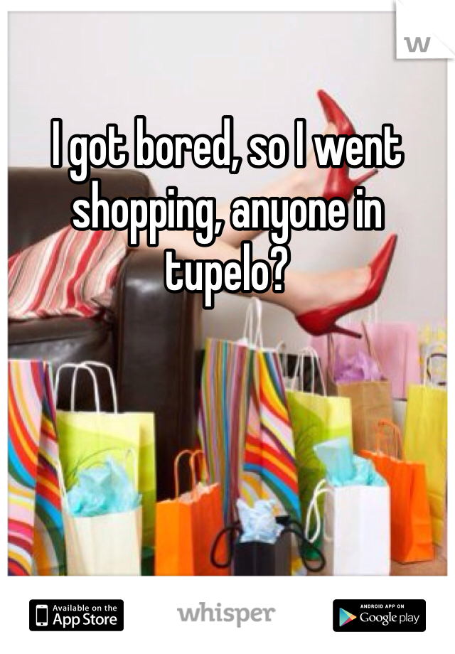 I got bored, so I went shopping, anyone in tupelo?