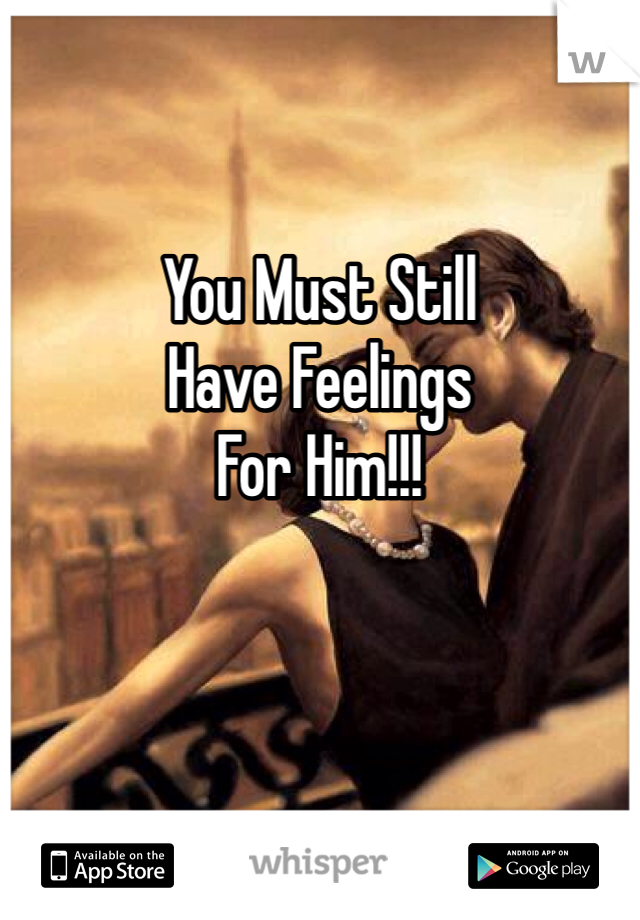 

You Must Still
Have Feelings
For Him!!!