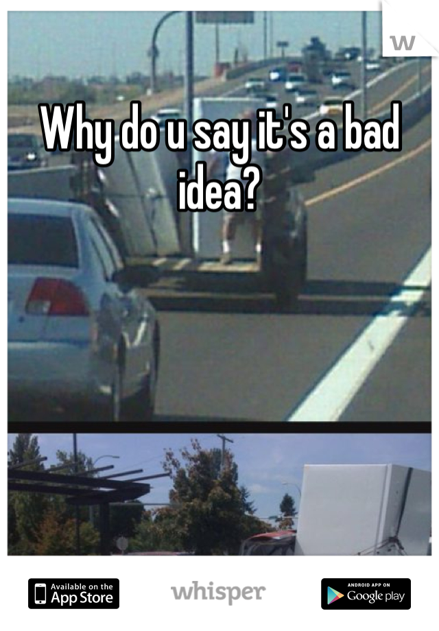 Why do u say it's a bad idea? 