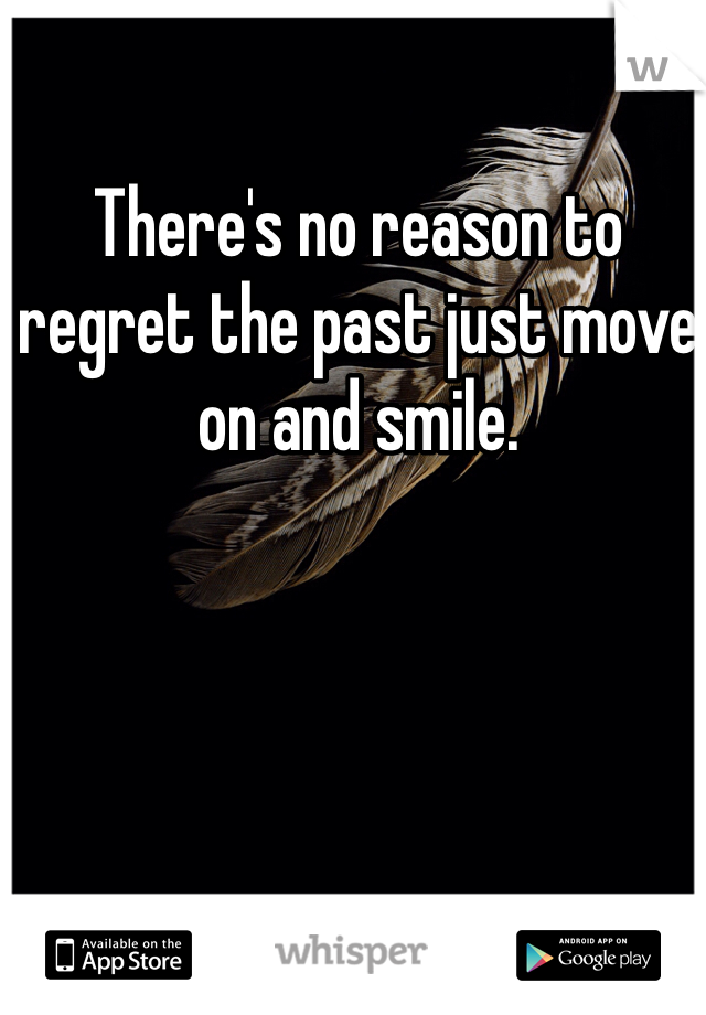 There's no reason to regret the past just move on and smile. 