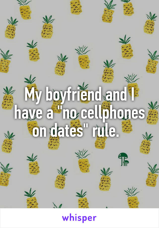 My boyfriend and I have a "no cellphones on dates" rule.  