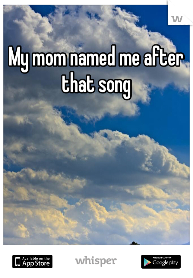 My mom named me after that song 