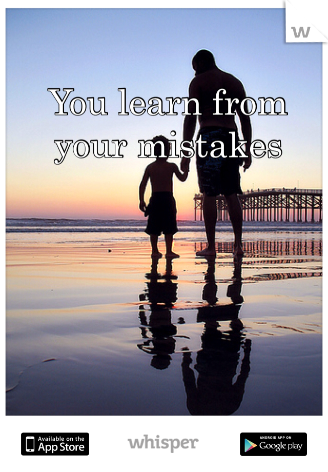 You learn from your mistakes 