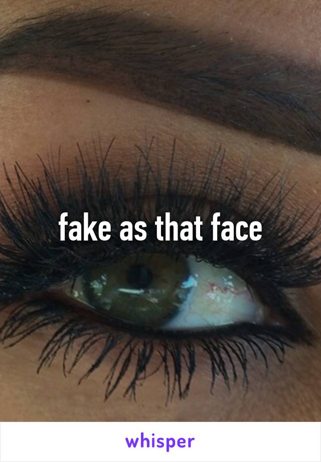 fake as that face