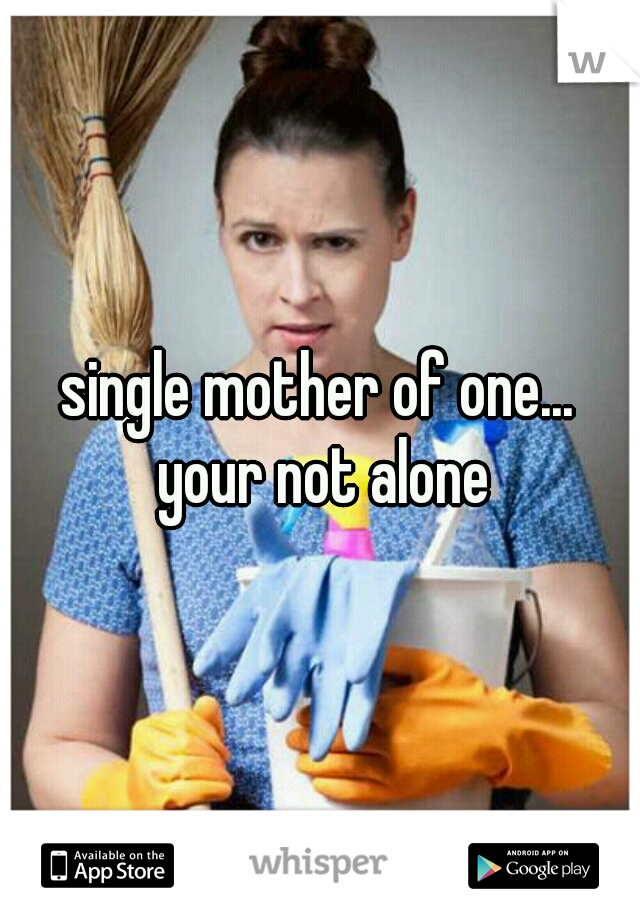 single mother of one... your not alone