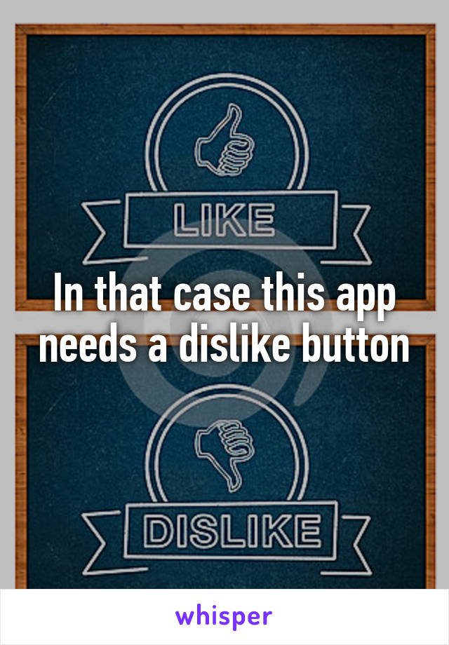 In that case this app needs a dislike button