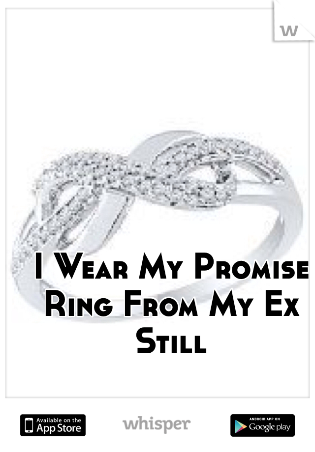 I Wear My Promise
Ring From My Ex Still