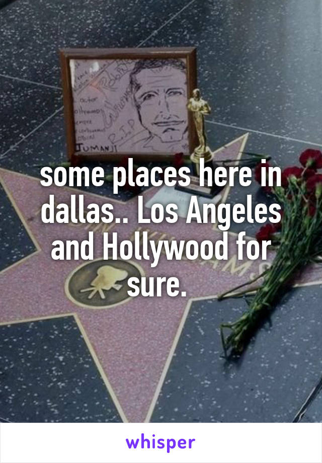 some places here in dallas.. Los Angeles and Hollywood for sure. 