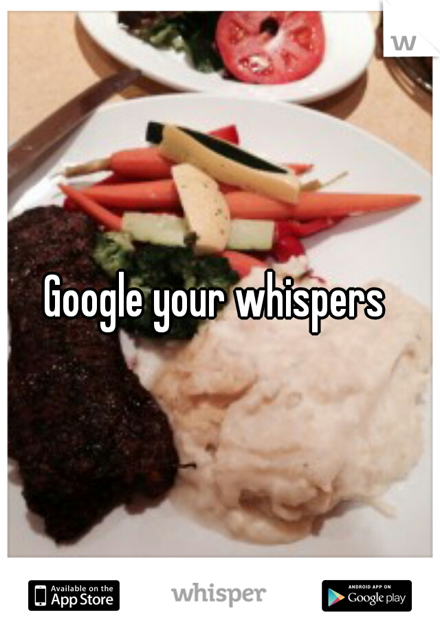 Google your whispers 