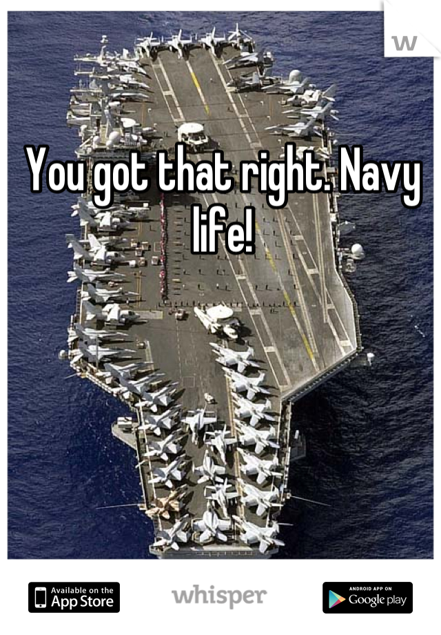 You got that right. Navy life!
