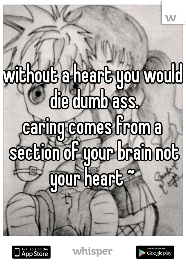 without a heart you would die dumb ass.


caring comes from a section of your brain not your heart ~ 