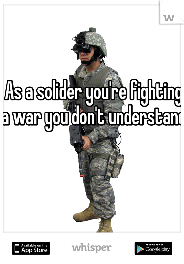 As a solider you're fighting a war you don't understand