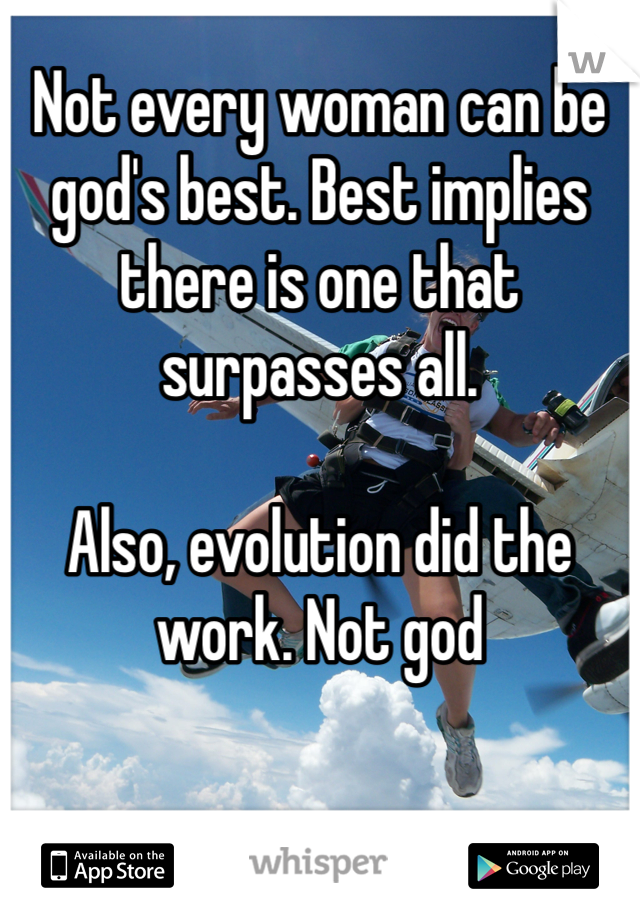 Not every woman can be god's best. Best implies there is one that surpasses all. 

Also, evolution did the work. Not god 