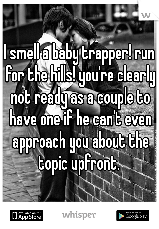 I smell a baby trapper! run for the hills! you're clearly not ready as a couple to have one if he can't even approach you about the topic upfront. 