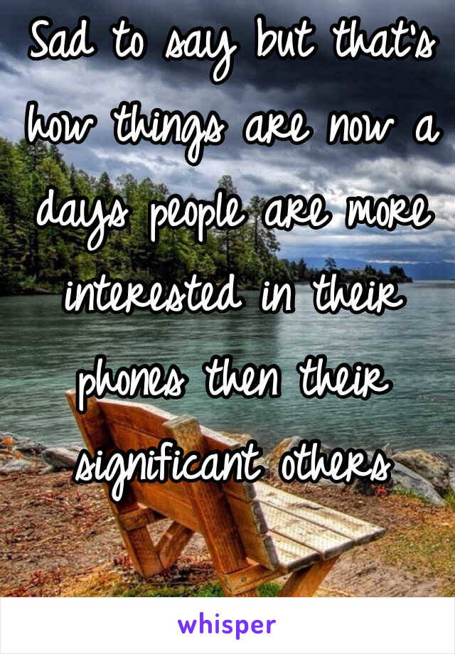 Sad to say but that's how things are now a days people are more interested in their phones then their significant others