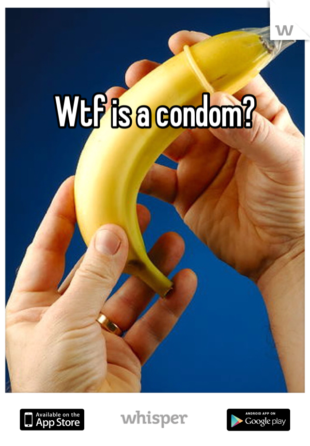 Wtf is a condom?