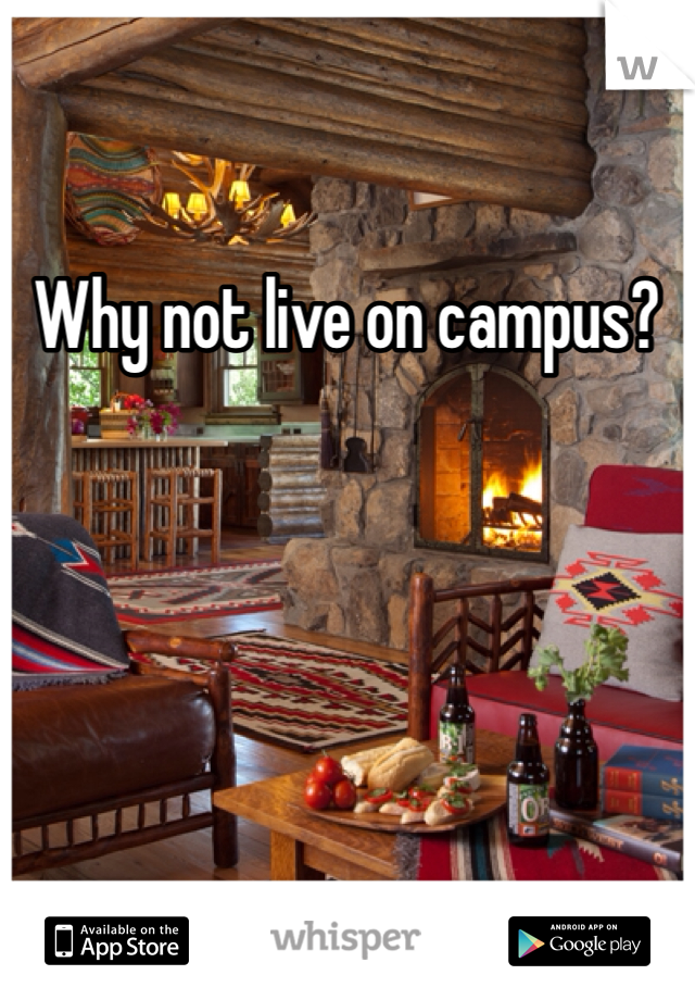 Why not live on campus? 