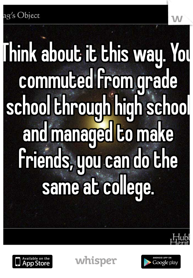 Think about it this way. You commuted from grade school through high school and managed to make friends, you can do the same at college. 