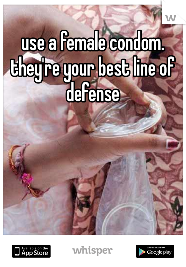 use a female condom. they're your best line of defense