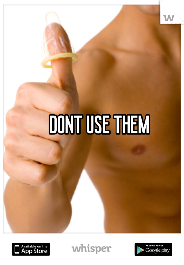 DONT USE THEM