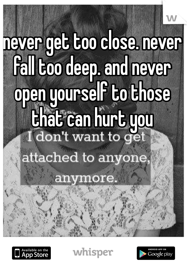 never get too close. never fall too deep. and never open yourself to those that can hurt you 