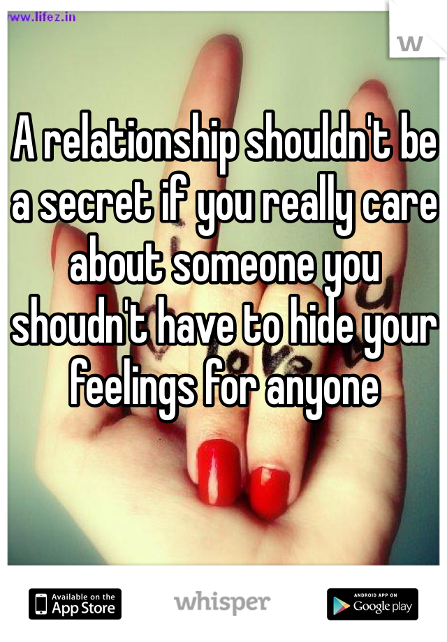 A relationship shouldn't be a secret if you really care about someone you shoudn't have to hide your feelings for anyone