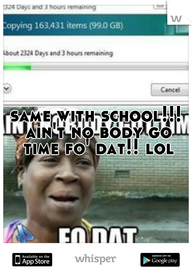 same with school!!! ain't no body go time fo' dat!! lol