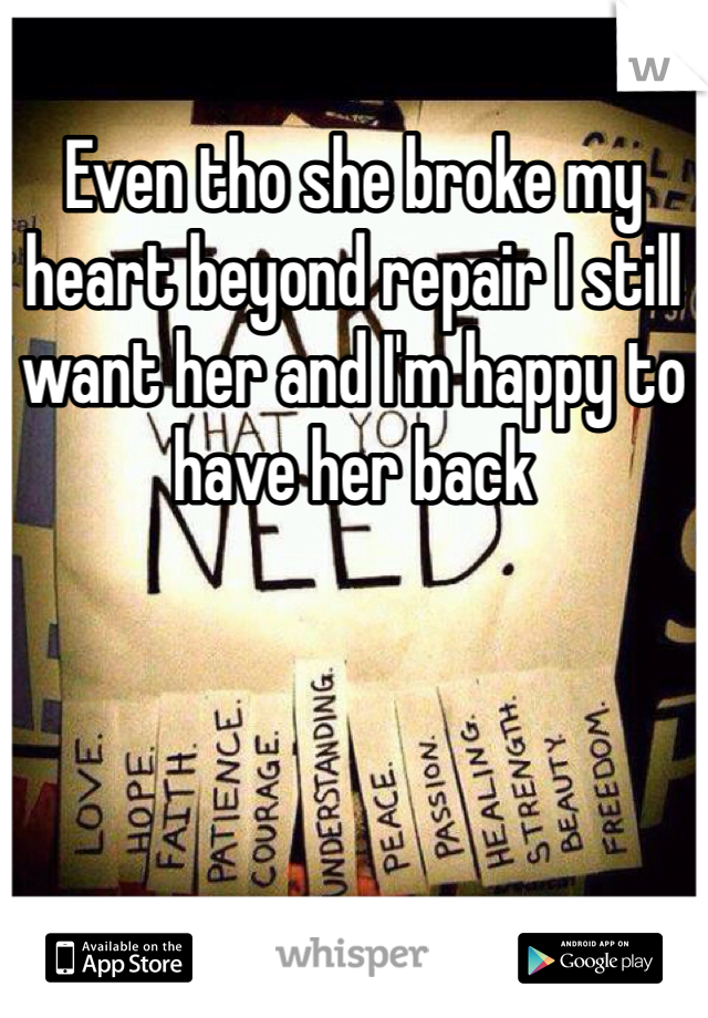 Even tho she broke my heart beyond repair I still want her and I'm happy to have her back