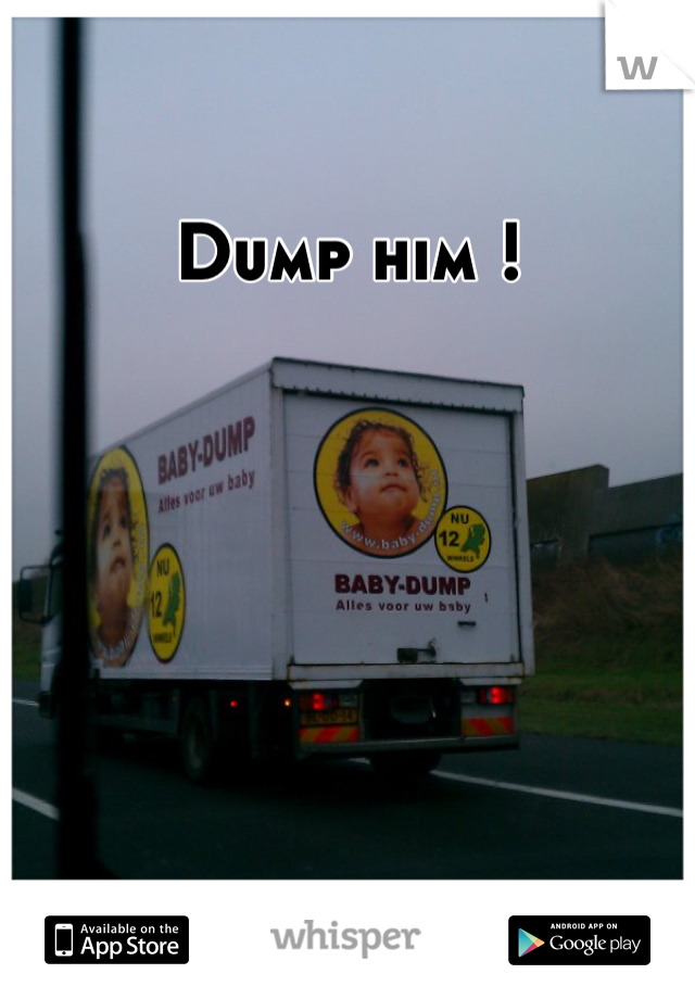 Dump him !