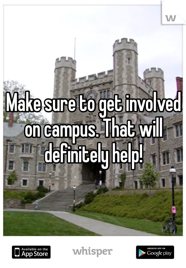 Make sure to get involved on campus. That will definitely help! 