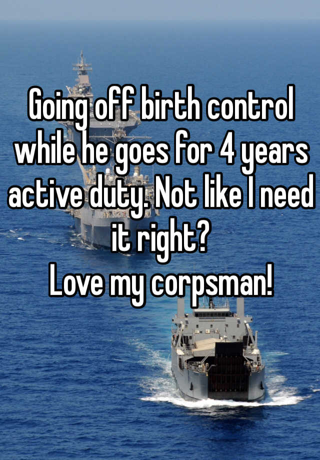 going-off-birth-control-while-he-goes-for-4-years-active-duty-not-like