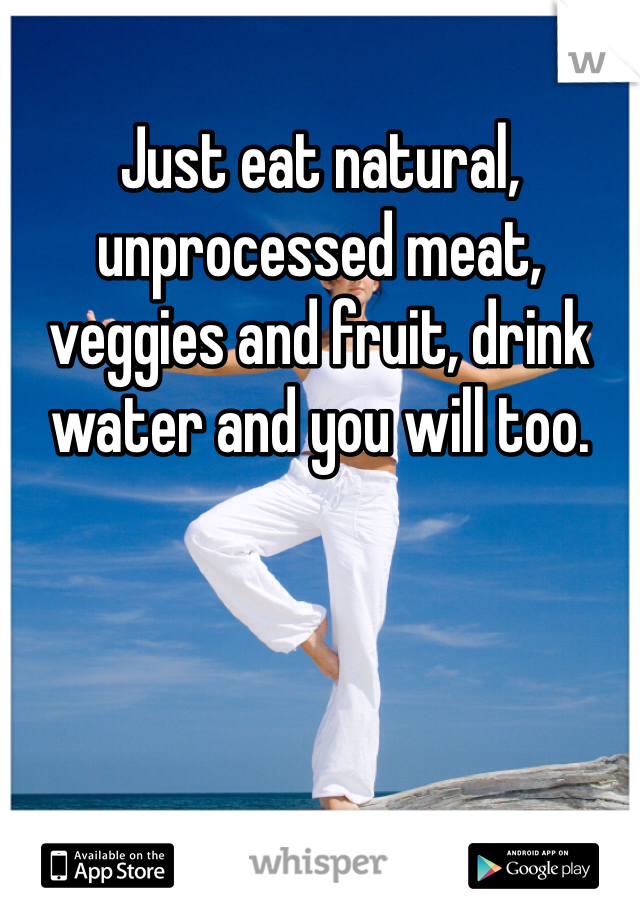 Just eat natural, unprocessed meat, veggies and fruit, drink water and you will too. 