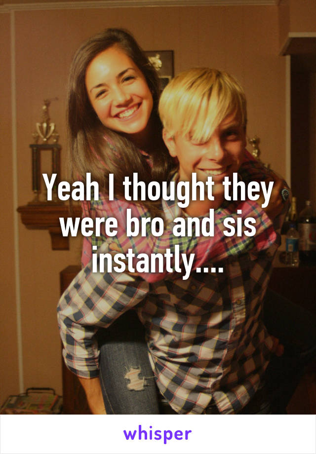 Yeah I thought they were bro and sis instantly....