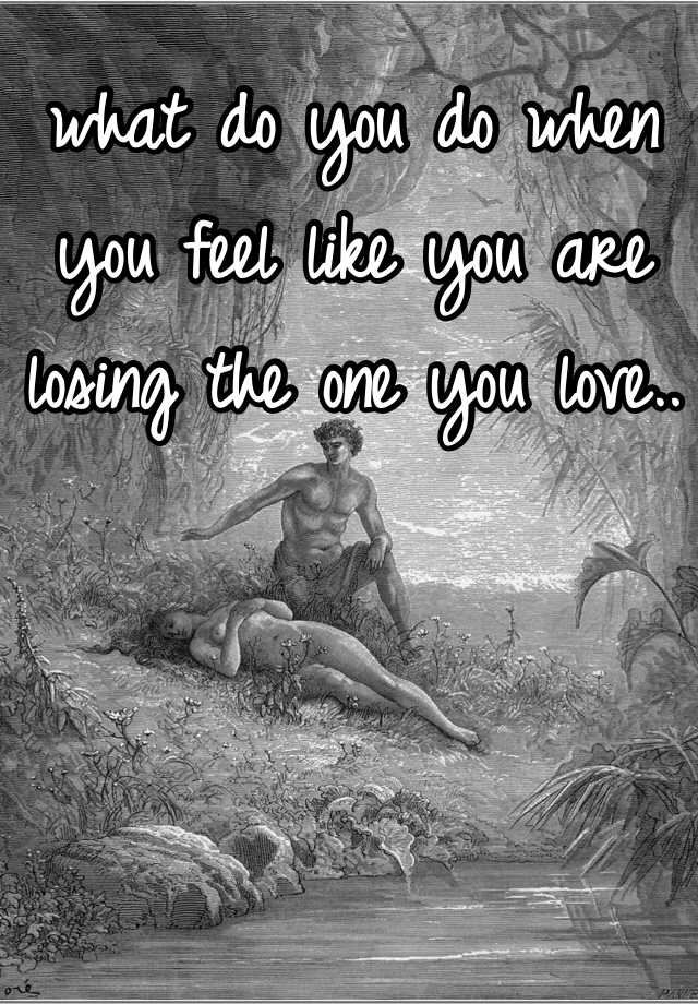 what-do-you-do-when-you-feel-like-you-are-losing-the-one-you-love