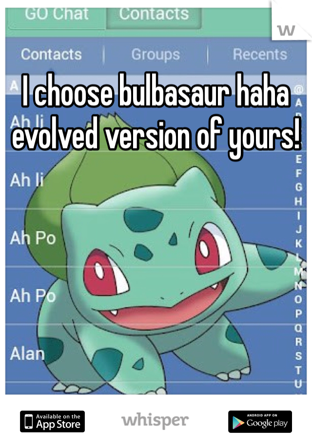 I choose bulbasaur haha evolved version of yours!