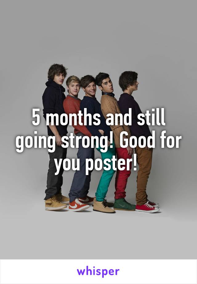 5 months and still going strong! Good for you poster! 