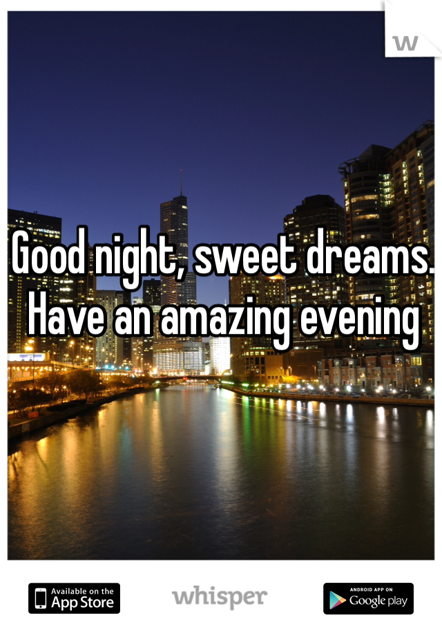 Good night, sweet dreams. Have an amazing evening