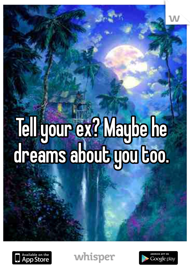 Tell your ex? Maybe he dreams about you too. 
