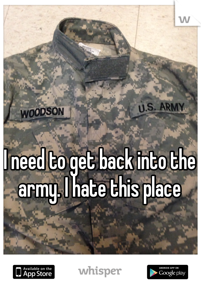 I need to get back into the army. I hate this place