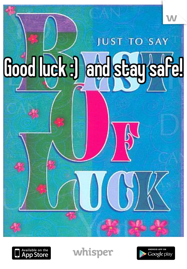 Good luck :)  and stay safe!