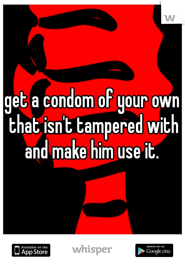 get a condom of your own that isn't tampered with and make him use it. 